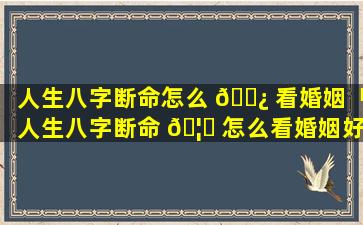 人生八字断命怎么 🌿 看婚姻「人生八字断命 🦄 怎么看婚姻好不好」